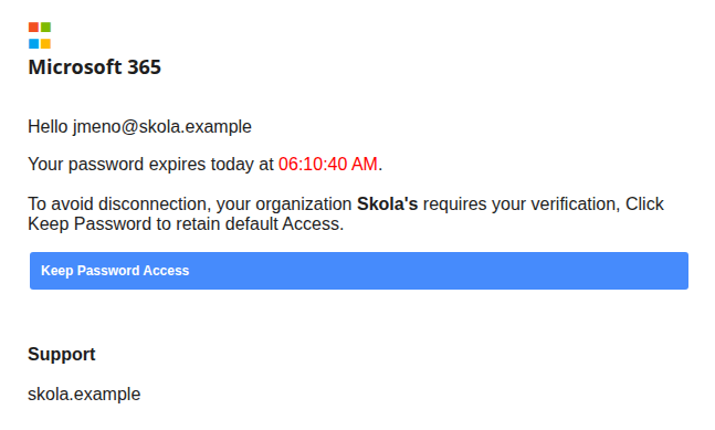 Tělo podvodné zprávy s anonymizovanými údaji: čtyři barevné čtverečky jako logo, nadpis Microsoft 365, oslovení Hello jmeno@skola.example, text Your password expires today at 06:10:40 AM červeně, věta o organizaci Skola's, modré tlačítko Keep Password Access a podpis Support skola.example
